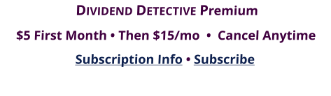 DIVIDEND DETECTIVE Premium $5 First Month • Then $15/mo  •  Cancel Anytime Subscription Info • Subscribe
